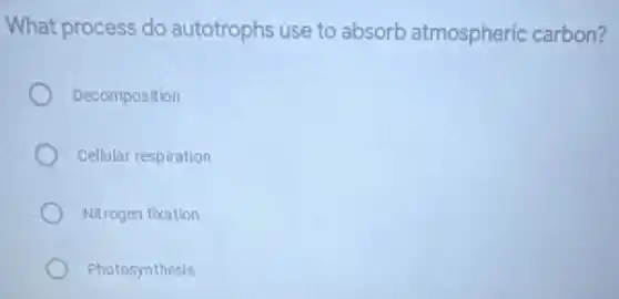 What process do autotrophs use to absorb atmospheric carbon?
Decomposition
Cellular respiration
Nitrogen fixation
Photosynthesis