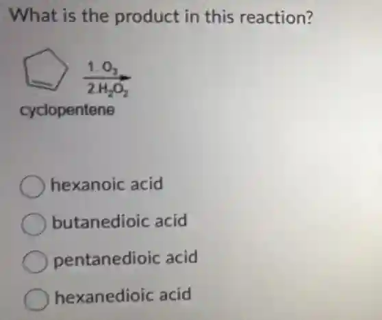 What is the product in this reaction?
hexanoic acid
butanedioic acid
pentanedioic acid
hexanedioic acid