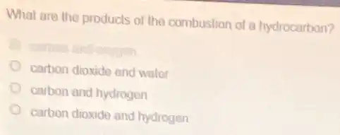 What are the products of the combustion of a hydrocarbon?
carbon dioxide and water
carbon and hydrogen
carbon dioxide and hydrogen