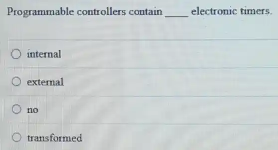 Programmable controllers contain __ electronic timers.
internal
external
no
transformed