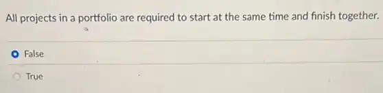 All projects in a portfolio are required to start at the same time and finish together.
False
True