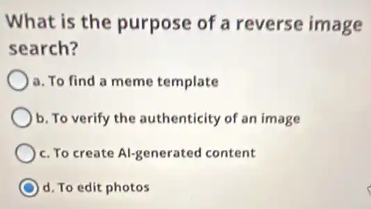 What is the purpose of a reverse image
search?
a. To find a meme template
b. To verify the authenticity of an image
c. To create Al-generated content
d. To edit photos