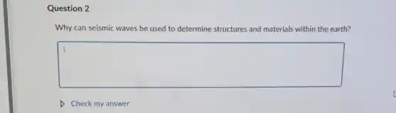 Question 2
Why can seismic waves be used to de res and materials within the earth? determine structures
square
