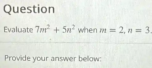 Question
Evaluate 7m^2+5n^2 when m=2,n=3
Provide your answer below: