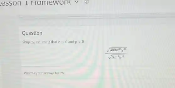 Question
Simplify, assuming that xgt 0 and ygt 0
(sqrt (300x^28y^28))/(sqrt (3x^14)y^12)
Provide your answer below: