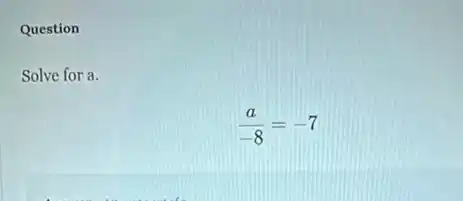 Question
Solve for a.
(a)/(-8)=-7