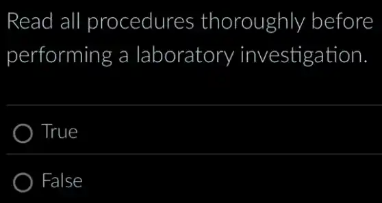 Read I all II procedures thoroughly before
performing a laboratory investigation
True
False