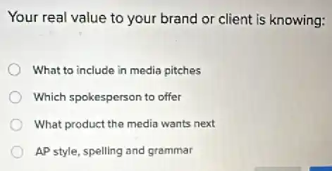 Your real value to your brand or client is knowing:
What to include in media pitches
Which spokesperson to offer
What product the media wants next
AP style, spelling and grammar