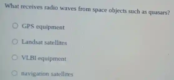 What receives radio waves from space objects such as quasars?
GPS equipment
Landsat satellites
VI BI equipment
navigation satellites