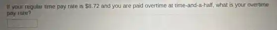 If your regular time pay rate is 8.72 and you are paid overtime at time -and-a-half, what is your overtime
pay rate?
square