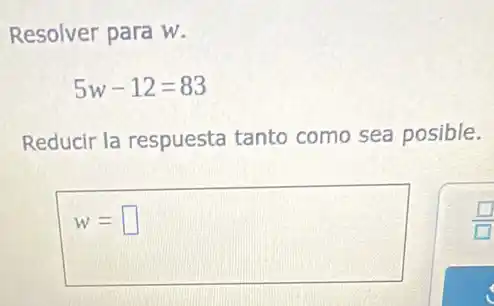 Resolver para w.
5w-12=83
Reducir la respuesta tanto como sea posible.
w= square
