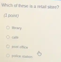 Which of these is a retail store?
(1 point)
library
café
post office
police station