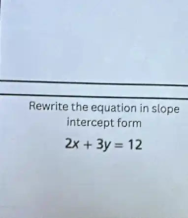 Rewrite the equation in slope
intercept form
2x+3y=12