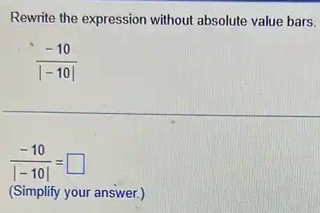 Rewrite the expression without absolute value bars.
(-10)/(vert -10vert )
(-10)/(vert -10vert )= square 
(Simplify your answer.)