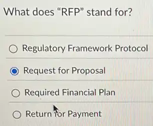 What does "RFP" stand for?
Regulatory Framework Protocol
Request for Proposal
Required Financial Plan
Return for Payment