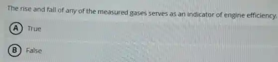 The rise and fall of any of the measured gases serves as an indicator of engine efficiency.
A True
B False
