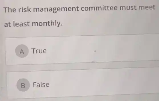 The risk management committee must meet
at least monthly.
A True
B False