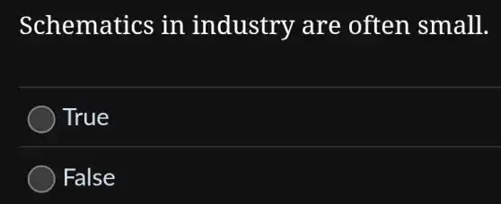 Schematics in industry are often small.
True
False