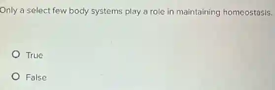 Only a select few body systems play a role in maintaining homeostasis.
True
False