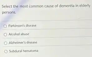 Select the most common cause of dementia in elderly
persons.
Parkinson's disease
Alcohol abuse
Alzheimer's disease
Subdural hematoma