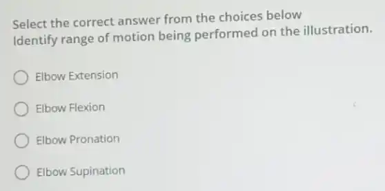 Select the correct answer from the choices below
Identify range of motion being performed on the illustration.
Elbow Extension
Elbow Flexion
Elbow Pronation
Elbow Supination