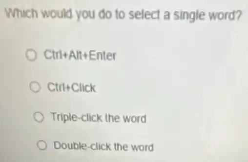 Which would you do to select a single word?
Ctrl+Alt+Enter
Ctrl+Click
Triple-click the word
Double-click the word