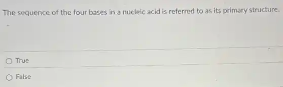 The sequence of the four bases in a nucleic acid is referred to as its primary structure.
True
False