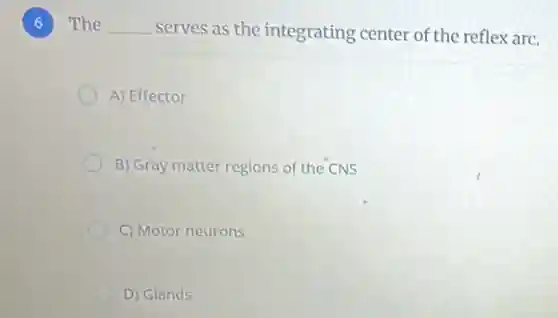 The __ serves as the integrating center of the reflex arc.
A) Effector
B) Gray matter regions of the CNS
C) Motor neurons
D) Glands