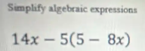 Simplify algebraic expressions
14x-5(5-8x)