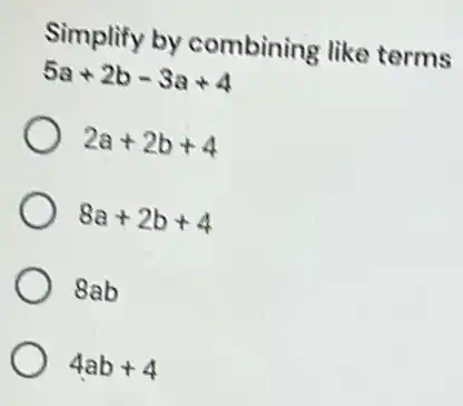 Simplify by combining like terms
5a+2b-3a+4
2a+2b+4
8a+2b+4
8ab
4ab+4