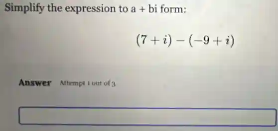 Simplify the expression to a+bi form:
(7+i)-(-9+i)
Answer Attempt 1 out of 3
square