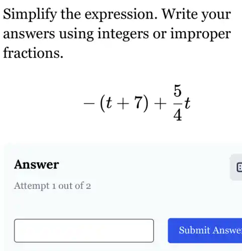 Simplify the expression . Write your
answers using ; integers or improper
fractions.
-(t+7)+(5)/(4)t
Answer
Attempt 1 out of 2
square