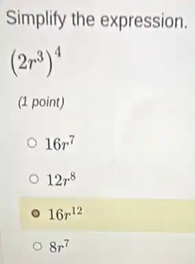 Simplify the expression.
(2r^3)^4
(1 point)
16r^7
12r^8
16r^12
8r^7