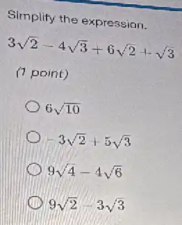 Simplify the expression.
3sqrt (2)-4sqrt (3)+6sqrt (2)+sqrt (3)
(7 point)
6sqrt (10)
-3sqrt (2)+5sqrt (3)
9sqrt (4)-4sqrt (6)
9sqrt (2)-3sqrt (3)