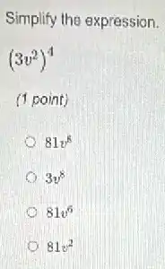 Simplify the expression.
(3v^2)^4
(1 point)
81v^8
3v^8
81v^6
81v^2