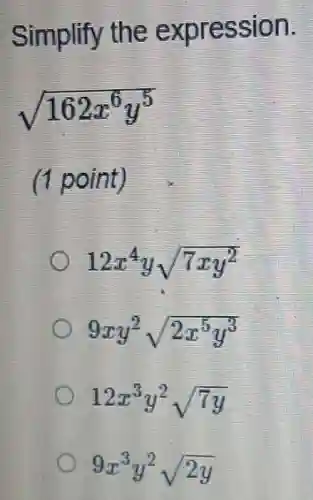 Simplify the expression.
sqrt (162x^6y^5)
(1 point)
12x^4ysqrt (7xy^2)
9xy^2sqrt (2x^5y^3)
12x^3y^2sqrt (7y)
9x^3y^2sqrt (2y)