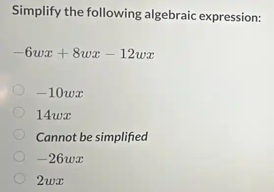 Simplify the following algebraic expression:
-6wx+8wx-12wx
-10wx
14wx
Cannot be simplified
-26wx
2wx