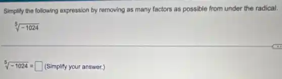 Simplify the following expression by removing as many factors as possible from under the radical.
sqrt [5](-1024)
sqrt [5](-1024)= square  (Simplify your answer.)