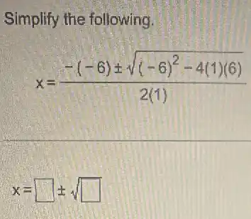 Simplify the following.
x=(-(-6)pm sqrt ((-6)^2-4(1)(6)))/(2(1))
x=square pm sqrt (square )