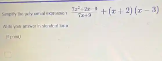 Simplify the polynomial expression: (7x^2+2x-9)/(7x+9)+(x+2)(x-3)
Write your answer in standard form.
(1 point)
square