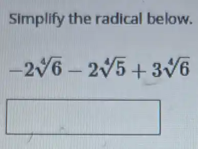 Simplify the radical below.
-2sqrt [4](6)-2sqrt [4](5)+3sqrt [4](6)
square