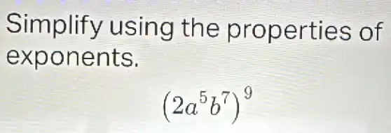 Simplify using the properties of
exponents.
(2a^5b^7)^9