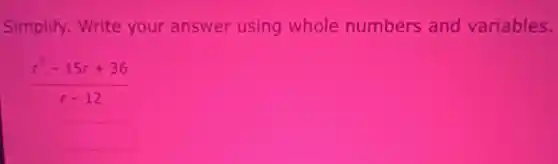 Simplify. Write your answer using whole numbers and variables.
(r^2-15r+36)/(r-12)
square