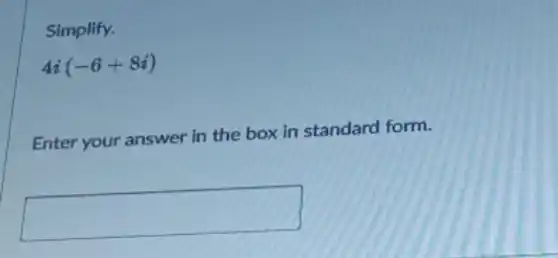 Simplify.
4i(-6+8i)
Enter your answer in the box in standard form.
square