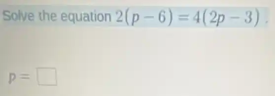 Solve the equation 2(p-6)=4(2p-3)
p= square