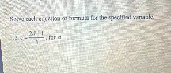 Solve each equation or formula for the specified variable.
13. c=(2d+1)/(3) for d