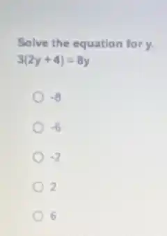 Solve the equation fory.
3(2y+4)=8y
-8
-6
-2
2
6