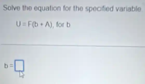 Solve the equation for the specified variable.
U=F(b+A) for b
b= square