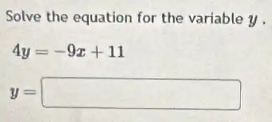 Solve the equation for the variable y .
4y=-9x+11
y= square
