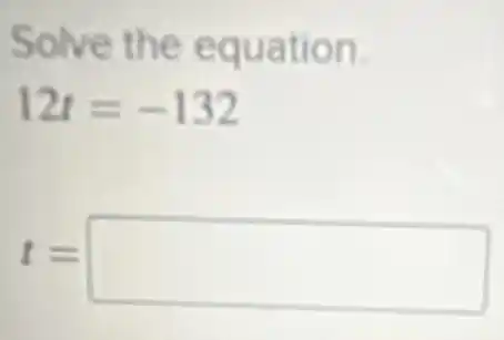 Solve the equation.
12t=-132
t= square